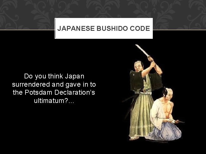 JAPANESE BUSHIDO CODE Do you think Japan surrendered and gave in to the Potsdam