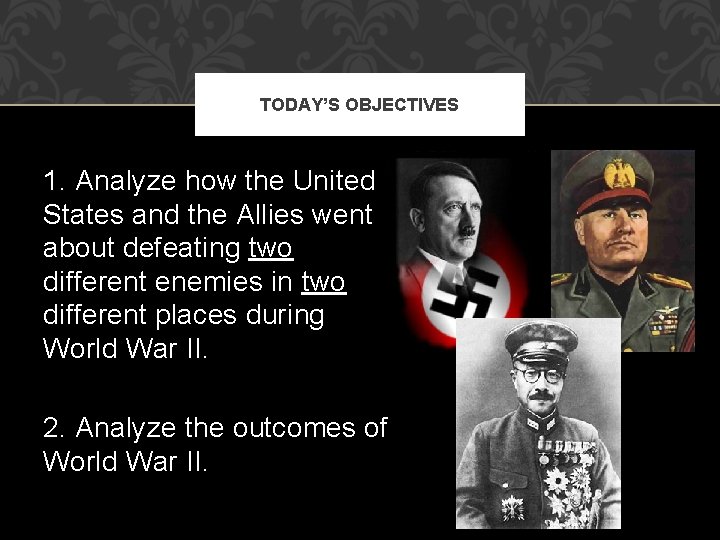 TODAY’S OBJECTIVES 1. Analyze how the United States and the Allies went about defeating