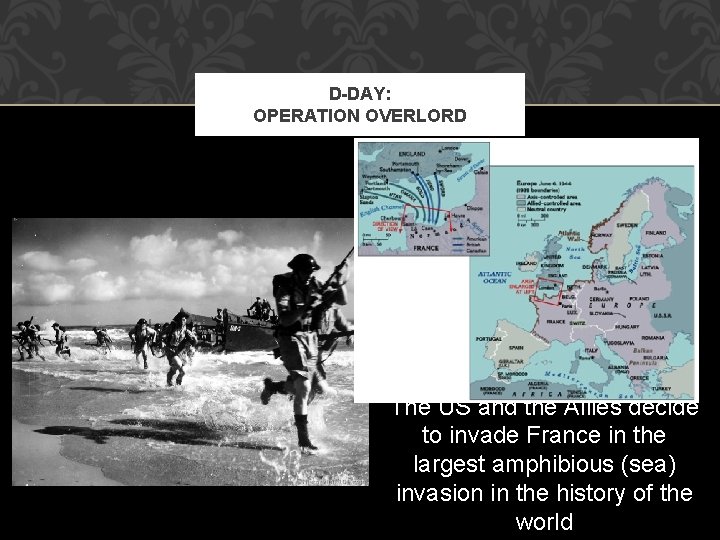 D-DAY: OPERATION OVERLORD The US and the Allies decide to invade France in the