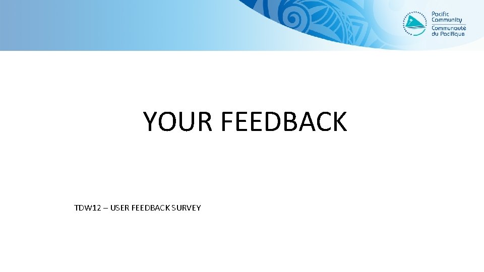 YOUR FEEDBACK TDW 12 – USER FEEDBACK SURVEY 