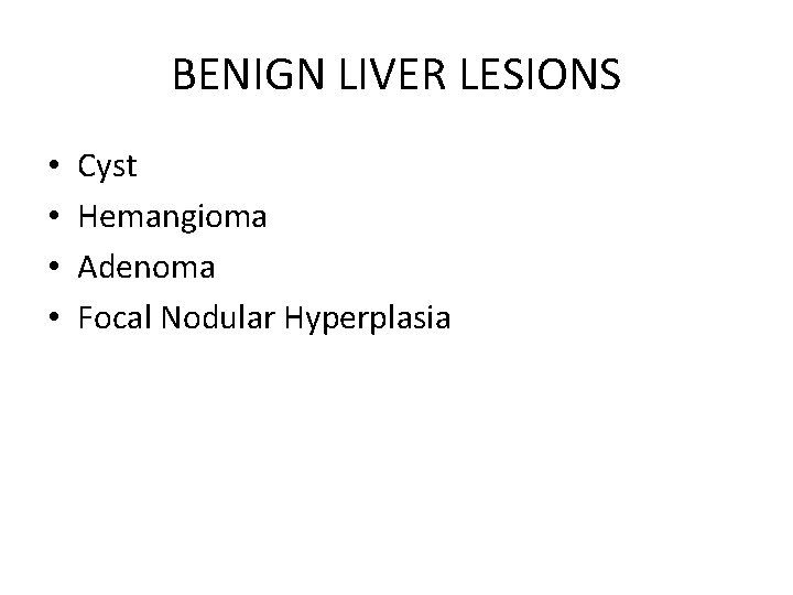 BENIGN LIVER LESIONS • • Cyst Hemangioma Adenoma Focal Nodular Hyperplasia 