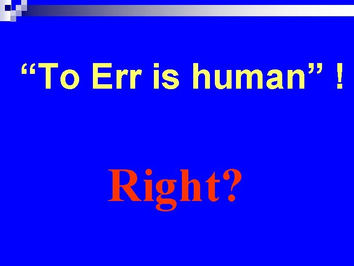 “To Err is human” ! Right? 