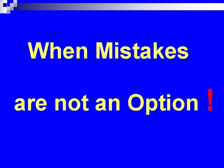 When Mistakes are not an Option ! 