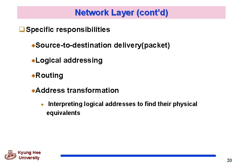 Network Layer (cont’d) q. Specific responsibilities Source-to-destination delivery(packet) Logical addressing Routing Address transformation l