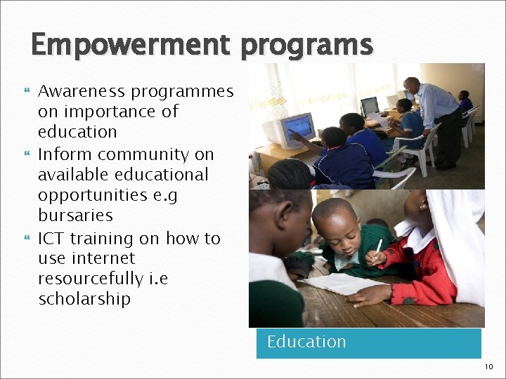 Empowerment programs Awareness programmes on importance of education Inform community on available educational opportunities