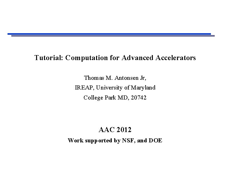 Tutorial: Computation for Advanced Accelerators Thomas M. Antonsen Jr, IREAP, University of Maryland College
