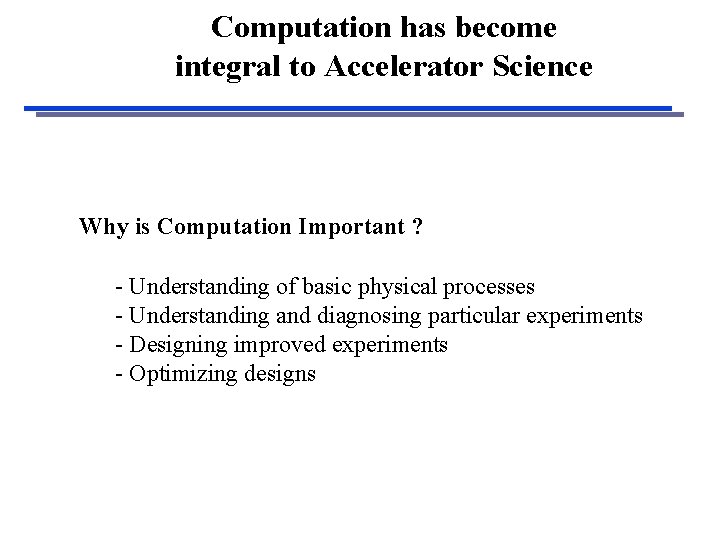 Computation has become integral to Accelerator Science Why is Computation Important ? - Understanding