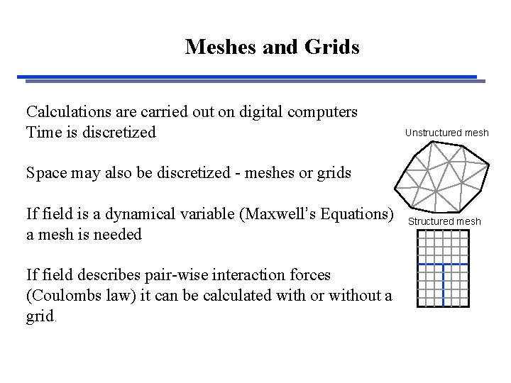 Meshes and Grids Calculations are carried out on digital computers Time is discretized Unstructured