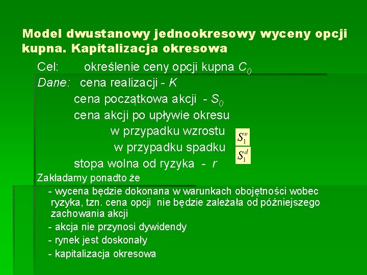 Model dwustanowy jednookresowy wyceny opcji kupna. Kapitalizacja okresowa Cel: określenie ceny opcji kupna C