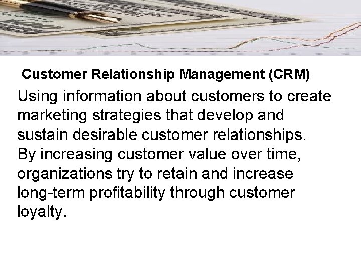 Customer Relationship Management (CRM) Using information about customers to create marketing strategies that develop