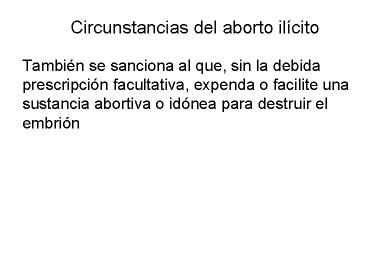 Circunstancias del aborto ilícito También se sanciona al que, sin la debida prescripción facultativa,