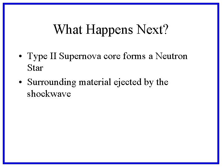 What Happens Next? • Type II Supernova core forms a Neutron Star • Surrounding