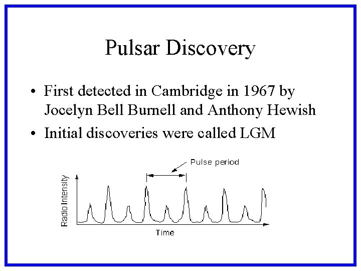 Pulsar Discovery • First detected in Cambridge in 1967 by Jocelyn Bell Burnell and