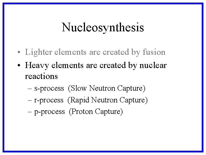 Nucleosynthesis • Lighter elements are created by fusion • Heavy elements are created by