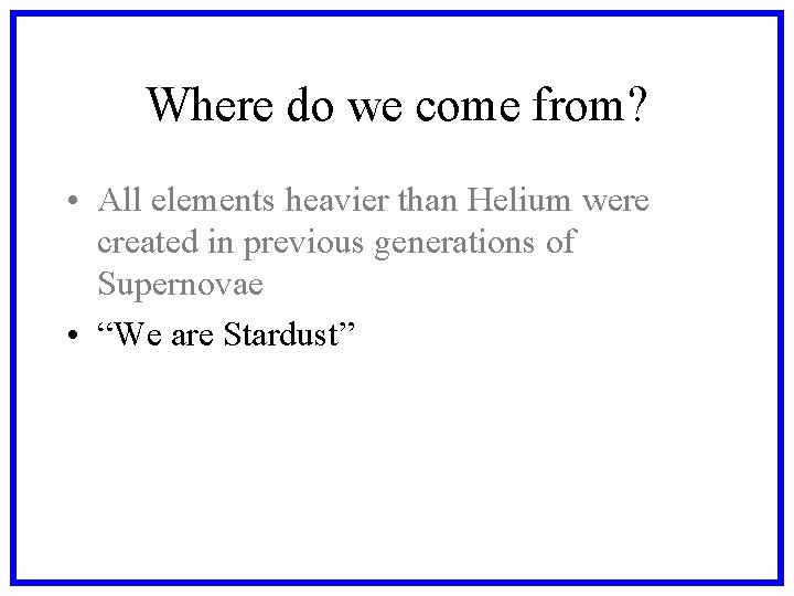 Where do we come from? • All elements heavier than Helium were created in Where do we come from? • All elements heavier than Helium were created in