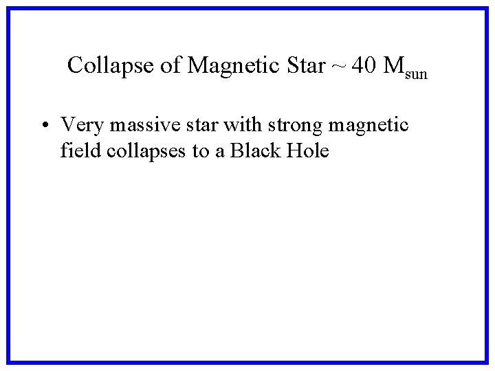 Collapse of Magnetic Star ~ 40 Msun • Very massive star with strong magnetic