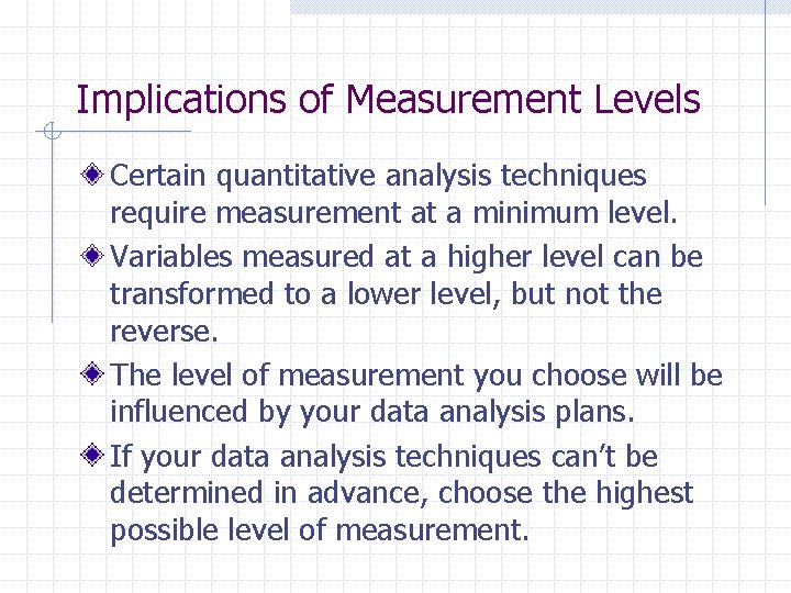 Implications of Measurement Levels Certain quantitative analysis techniques require measurement at a minimum level.