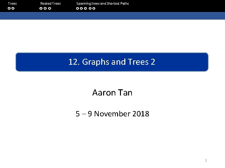 Trees Rooted Trees Spanning trees and Shortest Paths 12. Graphs and Trees 2 Aaron