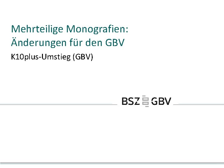 Mehrteilige Monografien: Änderungen für den GBV K 10 plus-Umstieg (GBV) 