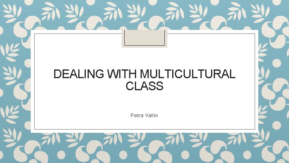 DEALING WITH MULTICULTURAL CLASS Petra Vallin 
