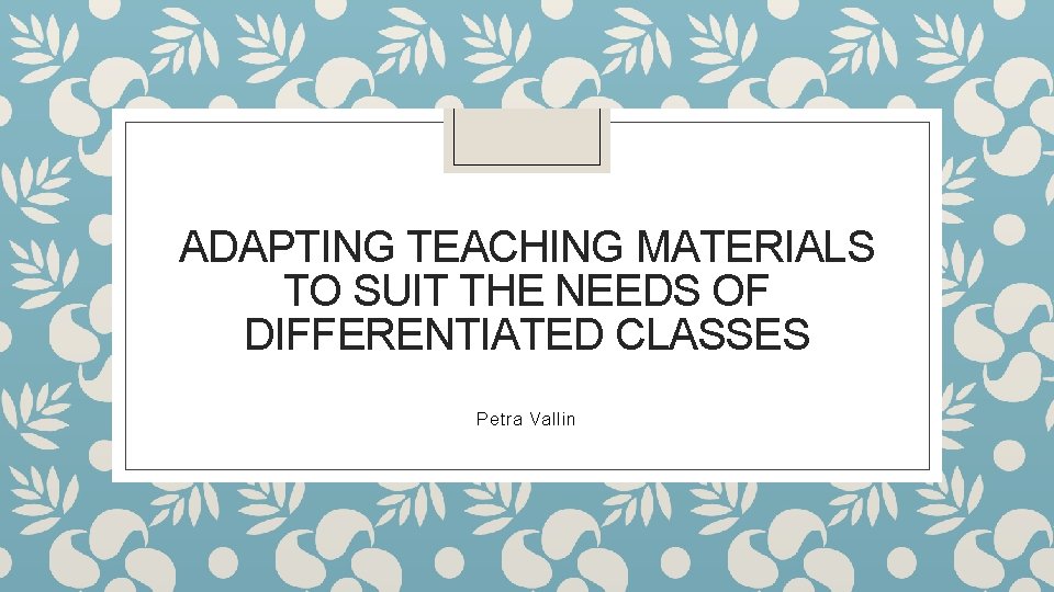 ADAPTING TEACHING MATERIALS TO SUIT THE NEEDS OF DIFFERENTIATED CLASSES Petra Vallin 