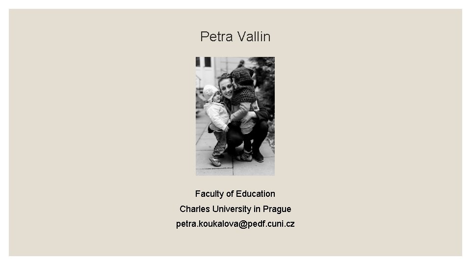 Petra Vallin Faculty of Education Charles University in Prague petra. koukalova@pedf. cuni. cz 