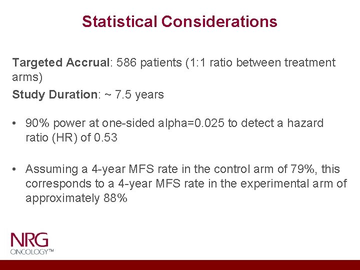 Statistical Considerations Targeted Accrual: 586 patients (1: 1 ratio between treatment arms) Study Duration: