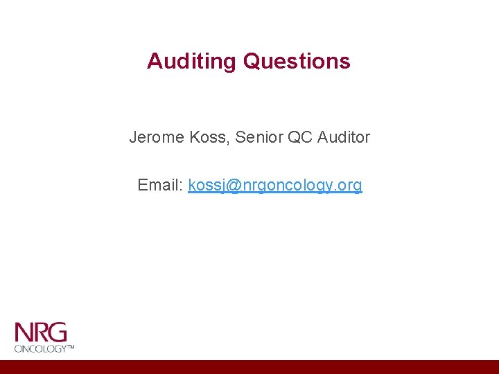 Auditing Questions Jerome Koss, Senior QC Auditor Email: kossj@nrgoncology. org 