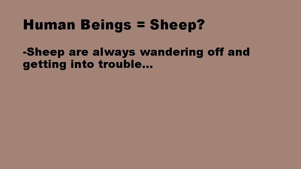 Human Beings = Sheep? -Sheep are always wandering off and getting into trouble… 