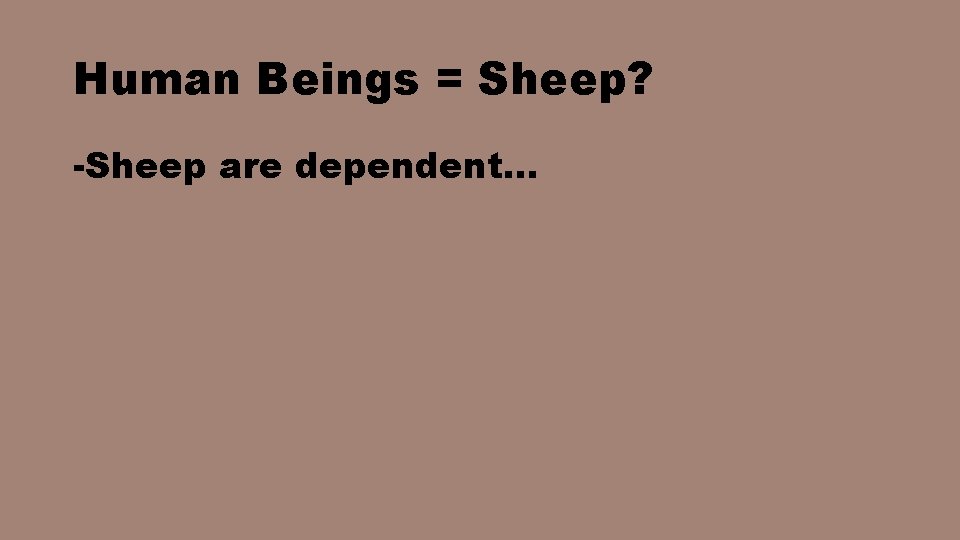 Human Beings = Sheep? -Sheep are dependent… 