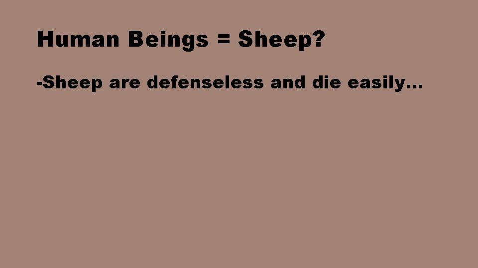 Human Beings = Sheep? -Sheep are defenseless and die easily… 