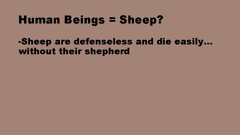 Human Beings = Sheep? -Sheep are defenseless and die easily… without their shepherd 