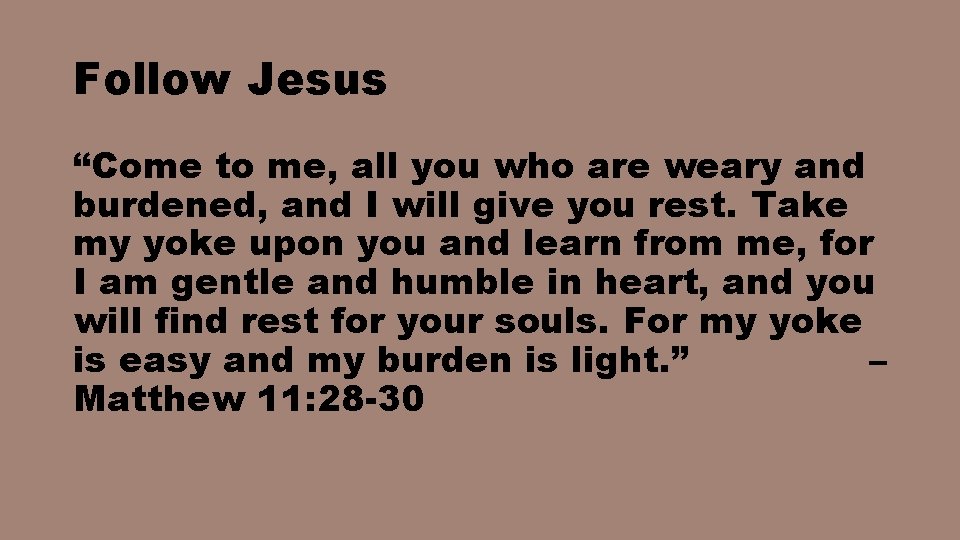 Follow Jesus “Come to me, all you who are weary and burdened, and I