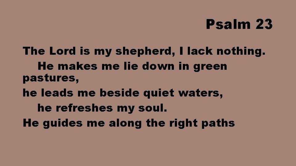 Psalm 23 The Lord is my shepherd, I lack nothing. He makes me lie