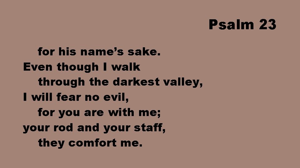 Psalm 23 for his name’s sake. Even though I walk through the darkest valley,