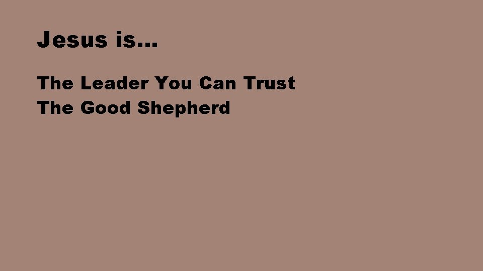 Jesus is… The Leader You Can Trust The Good Shepherd 