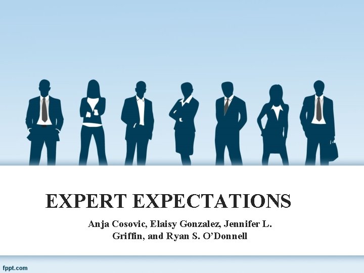 EXPERT EXPECTATIONS Anja Cosovic, Elaisy Gonzalez, Jennifer L. Griffin, and Ryan S. O’Donnell 