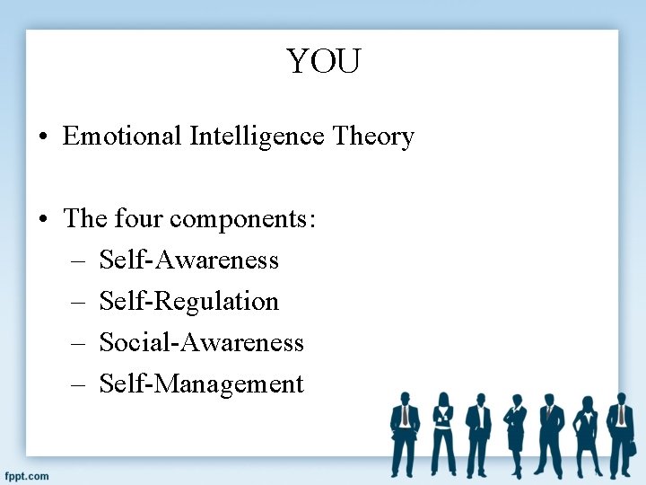 YOU • Emotional Intelligence Theory • The four components: – Self-Awareness – Self-Regulation –