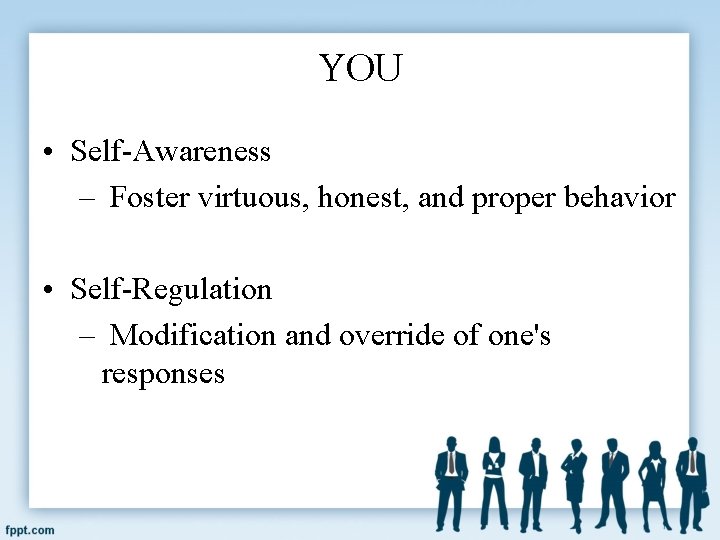 YOU • Self-Awareness – Foster virtuous, honest, and proper behavior • Self-Regulation – Modification