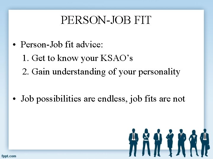 PERSON-JOB FIT • Person-Job fit advice: 1. Get to know your KSAO’s 2. Gain