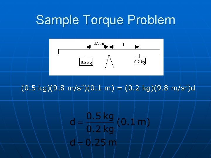 Sample Torque Problem (0. 5 kg)(9. 8 m/s 2)(0. 1 m) = (0. 2