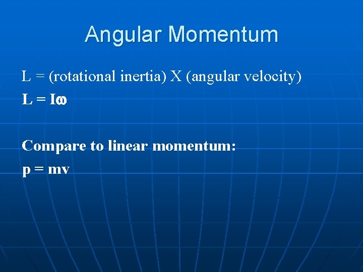 Angular Momentum L = (rotational inertia) X (angular velocity) L = Iw Compare to