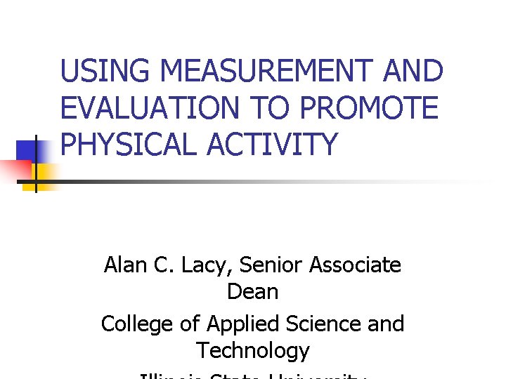 USING MEASUREMENT AND EVALUATION TO PROMOTE PHYSICAL ACTIVITY Alan C. Lacy, Senior Associate Dean