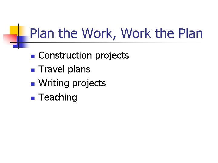 Plan the Work, Work the Plan n n Construction projects Travel plans Writing projects