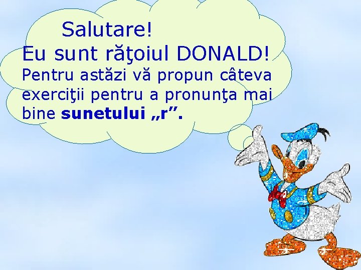 Salutare! Eu sunt răţoiul DONALD! Pentru astăzi vă propun câteva exerciţii pentru a pronunţa