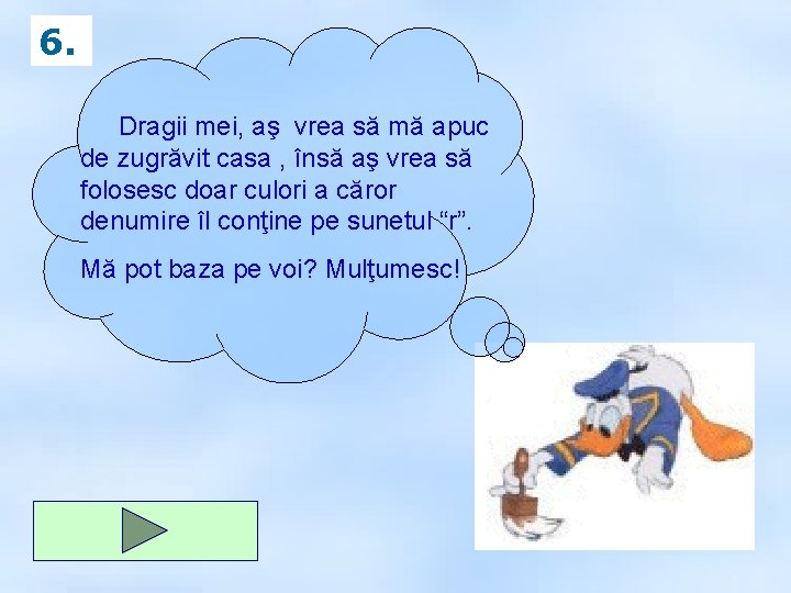 6. Dragii mei, aş vrea să mă apuc de zugrăvit casa , însă aş