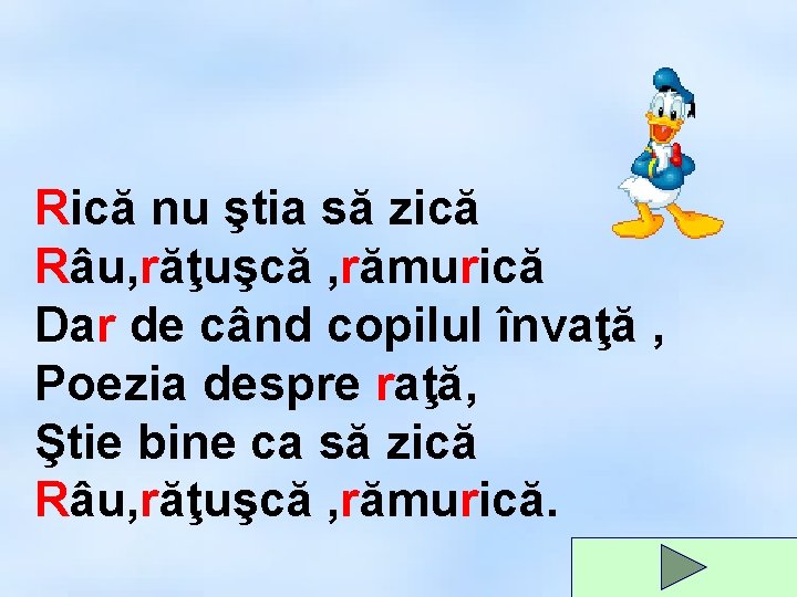 Rică nu ştia să zică Râu, răţuşcă , rămurică Dar de când copilul învaţă