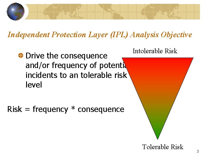 Independent Protection Layer (IPL) Analysis Objective Drive the consequence and/or frequency of potential incidents