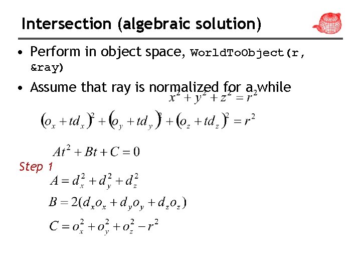 Intersection (algebraic solution) • Perform in object space, World. To. Object(r, &ray) • Assume