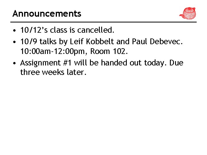Announcements • 10/12’s class is cancelled. • 10/9 talks by Leif Kobbelt and Paul